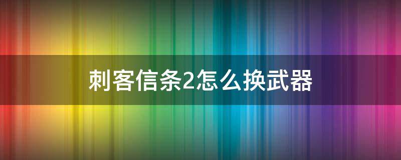 刺客信條2怎么換武器 刺客信條2怎么切換已購(gòu)買的武器