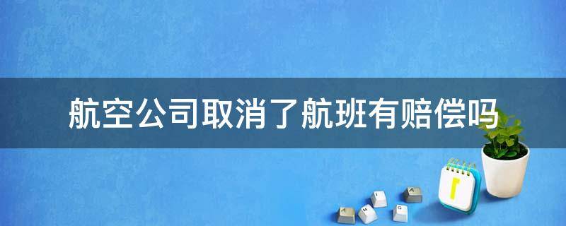 航空公司取消了航班有賠償嗎（航空公司取消航班可以要求賠償嗎）