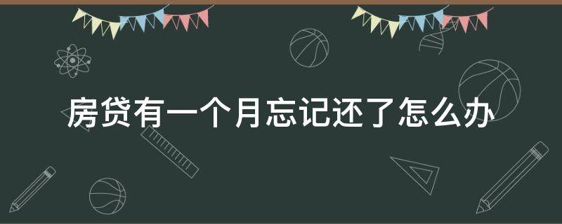 房貸有一個(gè)月忘記還了怎么辦（房貸這個(gè)月忘記還了,怎么辦）