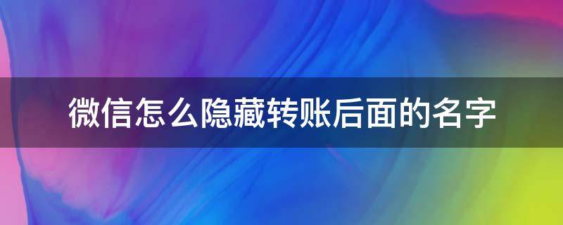 微信怎么隐藏转账后面的名字 微信怎么隐藏转账时的名字