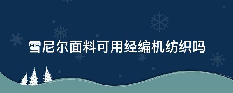 雪尼尔面料可用经编机纺织吗（雪尼尔毛衣编织）