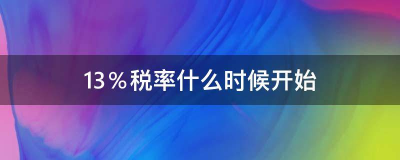 13％税率什么时候开始 13%税率什么时候开始执行