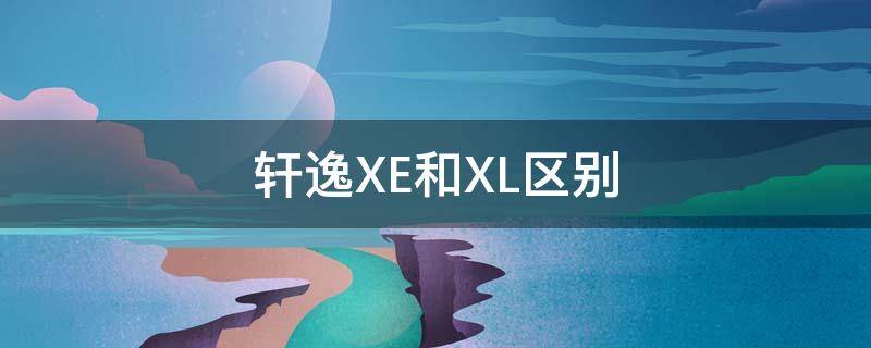 軒逸XE和XL區(qū)別 新軒逸xe和xl有什么區(qū)別