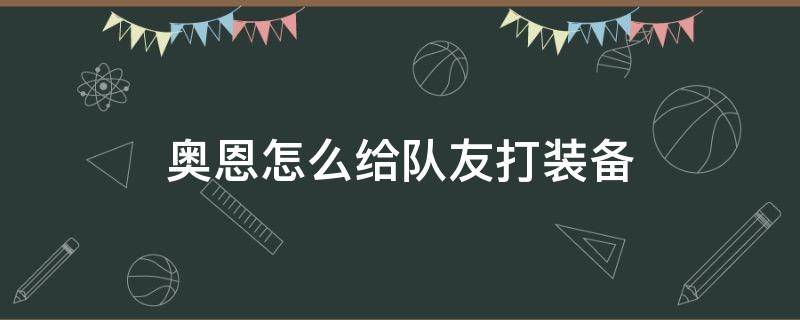 奥恩怎么给队友打装备 英雄联盟奥恩怎么给队友打装备