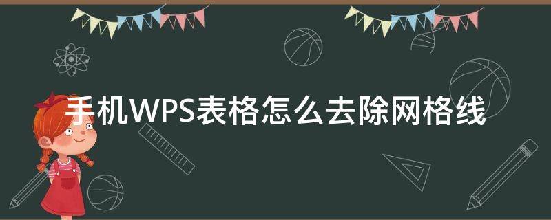 手机WPS表格怎么去除网格线（手机wps表格怎么清除多余格子线）