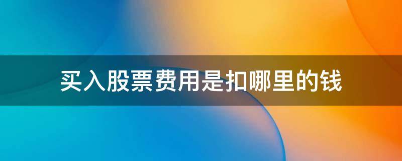 买入股票费用是扣哪里的钱 买入股票从哪里扣钱