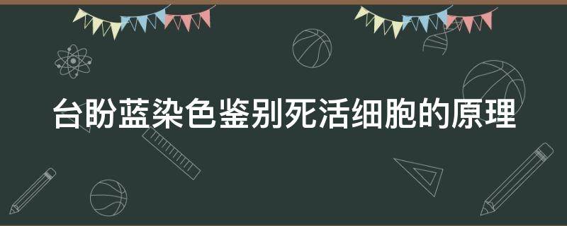 台盼蓝染色鉴别死活细胞的原理（台盼蓝染色鉴别死活细胞的原理是）