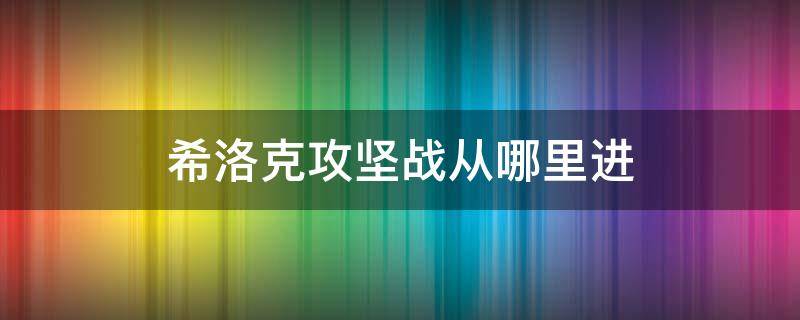 希洛克攻坚战从哪里进（希洛克攻坚战怎么进）