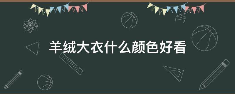 羊绒大衣什么颜色好看（羊绒大衣什么颜色好看洋气）