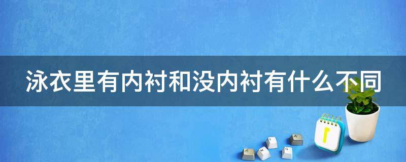 泳衣里有内衬和没内衬有什么不同（泳衣里有内衬和没内衬有什么不同?）