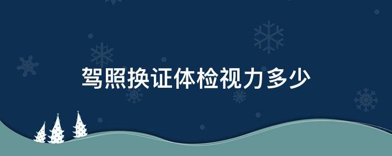 驾照换证体检视力多少 驾照换证体检视力表