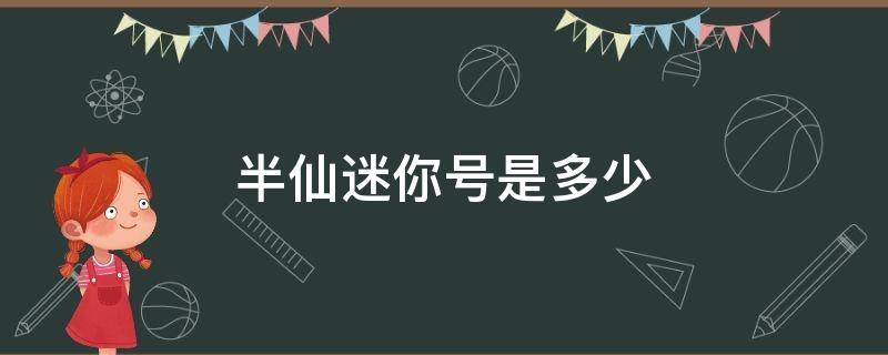 半仙迷你號(hào)是多少（半仙迷你號(hào)是多少?）