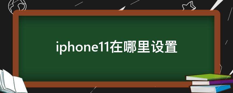 iphone11在哪里设置（iphone11在哪里设置电池百分比）