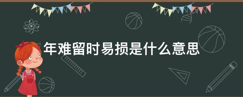 年難留時(shí)易損是什么意思（年難留時(shí)易損是誰(shuí)說(shuō)的）