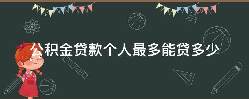 公積金貸款個(gè)人最多能貸多少（住房公積金最多能貸多少錢）