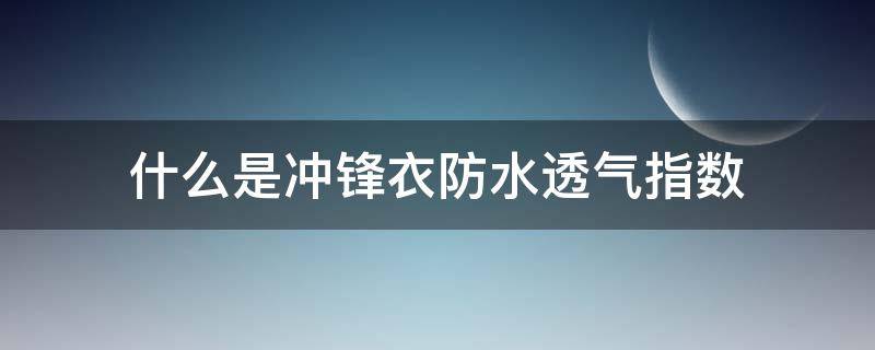 什么是沖鋒衣防水透氣指數(shù)（沖鋒褲防水透氣指數(shù)）