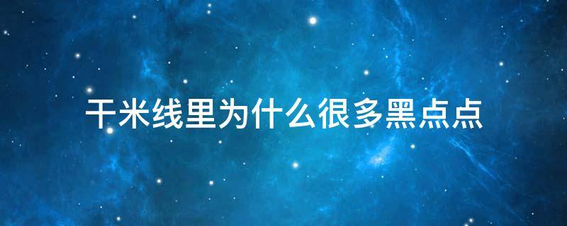 干米線里為什么很多黑點點 干米線上面有黑點點是什么