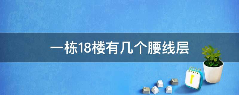 一棟18樓有幾個(gè)腰線層 18層高的樓腰線在幾樓