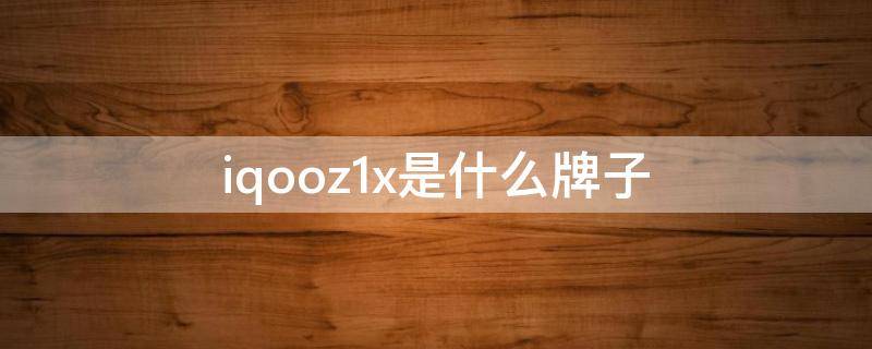 iqooz1x是什么牌子 iqooz1是哪个牌子