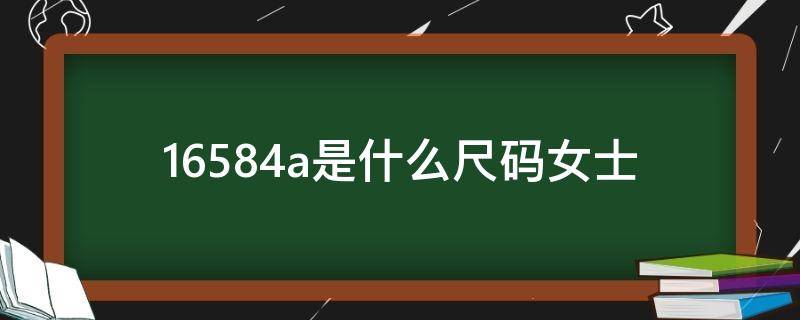 16584a是什么尺碼女士（16574a是什么尺碼女士）