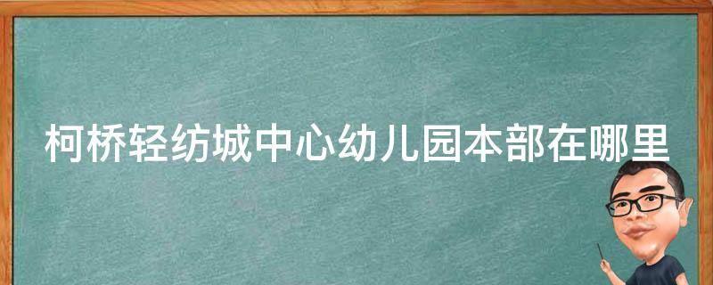 柯桥轻纺城中心幼儿园本部在哪里 柯桥轻纺城中心幼儿园本部在哪里啊