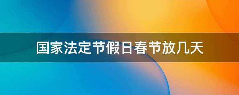 國家法定節(jié)假日春節(jié)放幾天 國家法定節(jié)假日春節(jié)什么時(shí)候放假