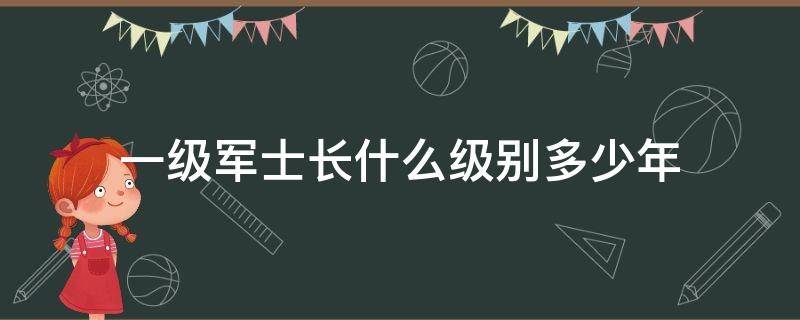 一级军士长什么级别多少年（部队的一级军士长是什么级别）