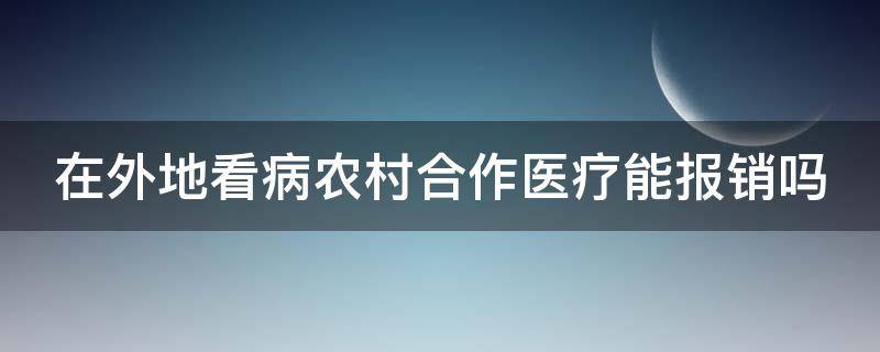 在外地看病农村合作医疗能报销吗 在外地看病农村合作医疗能报销吗多少钱