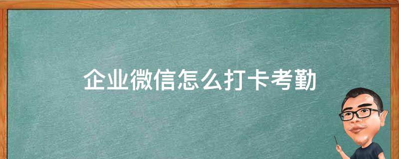 企业微信怎么打卡考勤（企业微信怎样考勤打卡）