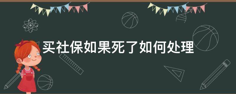 買社保如果死了如何處理 在買社保的過程死了