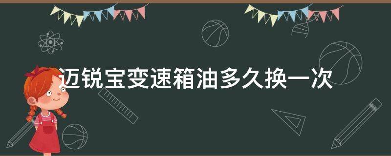 迈锐宝变速箱油多久换一次 迈锐宝变数箱油多久换