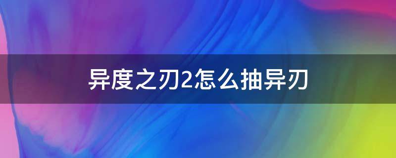 異度之刃2怎么抽異刃 異度之刃2可以抽的異刃