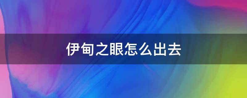 伊甸之眼怎么出去（去了伊甸之眼怎么回去）