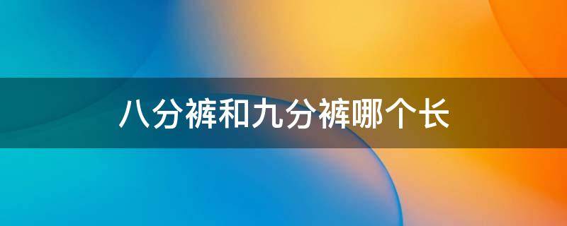 八分裤和九分裤哪个长 八分裤还是九分裤长