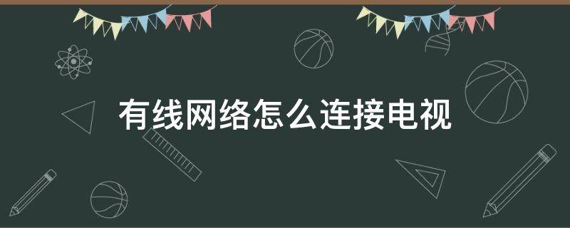 有線網(wǎng)絡(luò)怎么連接電視 有線網(wǎng)絡(luò)怎么連接電視機(jī)