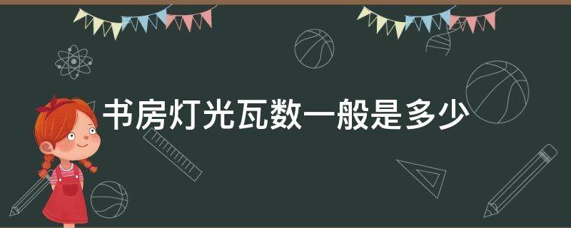 书房灯光瓦数一般是多少（书房灯瓦数多少合适）