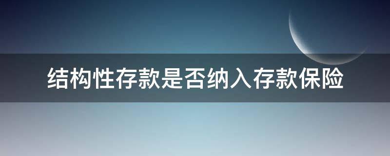 结构性存款是否纳入存款保险 结构性存款纳入保险吗