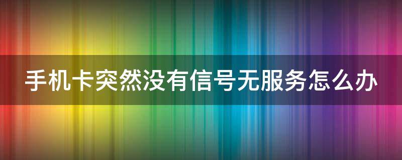 手机卡突然没有信号无服务怎么办 手机卡突然没有信号无服务怎么办还没有网络