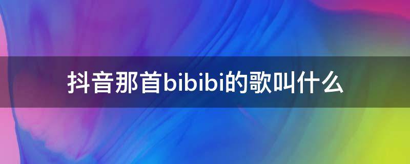 抖音那首bibibi的歌叫什么 抖音bilibili什么歌曲