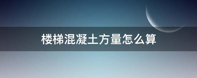 楼梯混凝土方量怎么算（楼梯混凝土方量怎么计算）