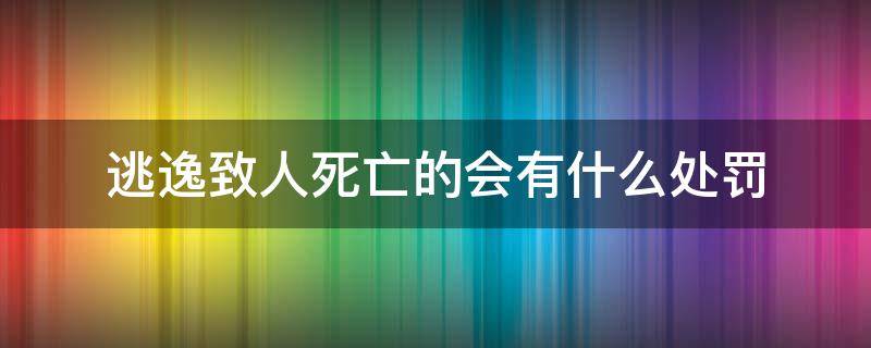 逃逸致人死亡的会有什么处罚（逃逸致人死亡的会有什么处罚,罚款多少）