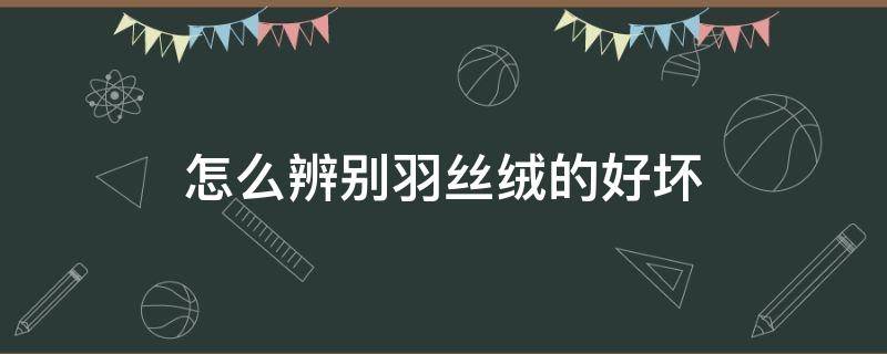 怎么辨别羽丝绒的好坏（怎么辨别羽丝绒被的好坏）