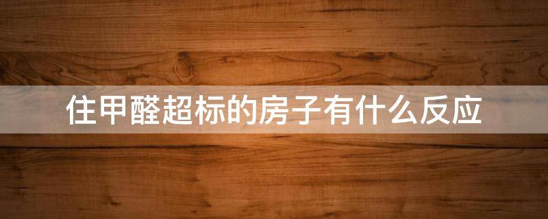 住甲醛超標的房子有什么反應(yīng) 長期居住在甲醛輕微超標的房子的反應(yīng)