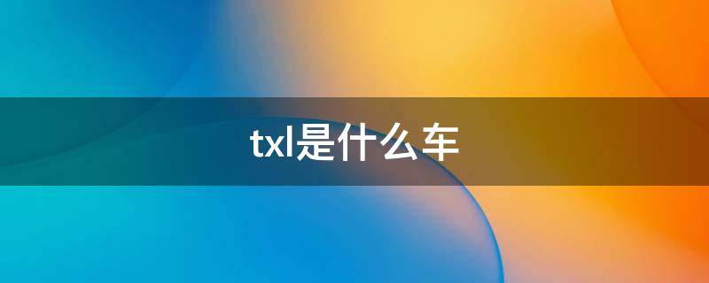 txl是什么车 txl是什么车多大排量