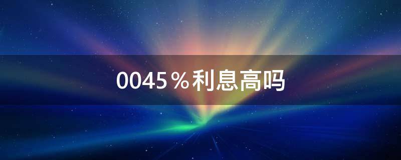 0.045％利息高嗎（0.045%日利息高嗎）