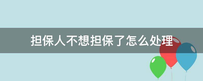 担保人不想担保了怎么处理 担保人不想担保了怎么办