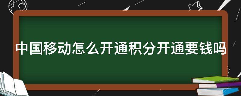 中國移動怎么開通積分開通要錢嗎 中國移動開通積分收費(fèi)嗎