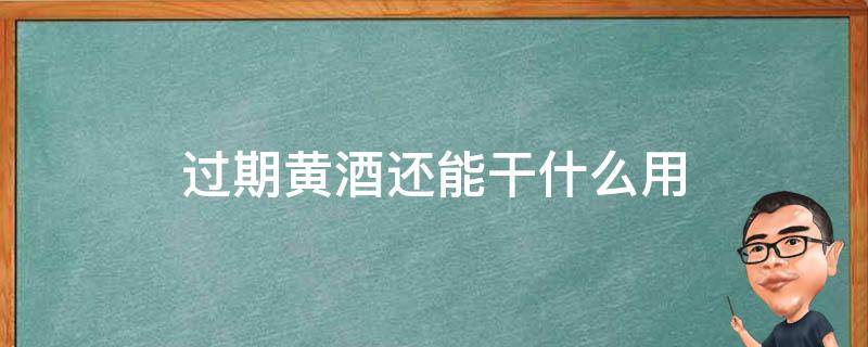 過期黃酒還能干什么用 黃酒過期了還有什么用途