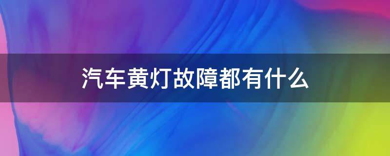 汽车黄灯故障都有什么（汽车故障灯亮黄灯的时候是正常的吗?）