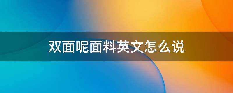 雙面呢面料英文怎么說 雙面面料是什么意思